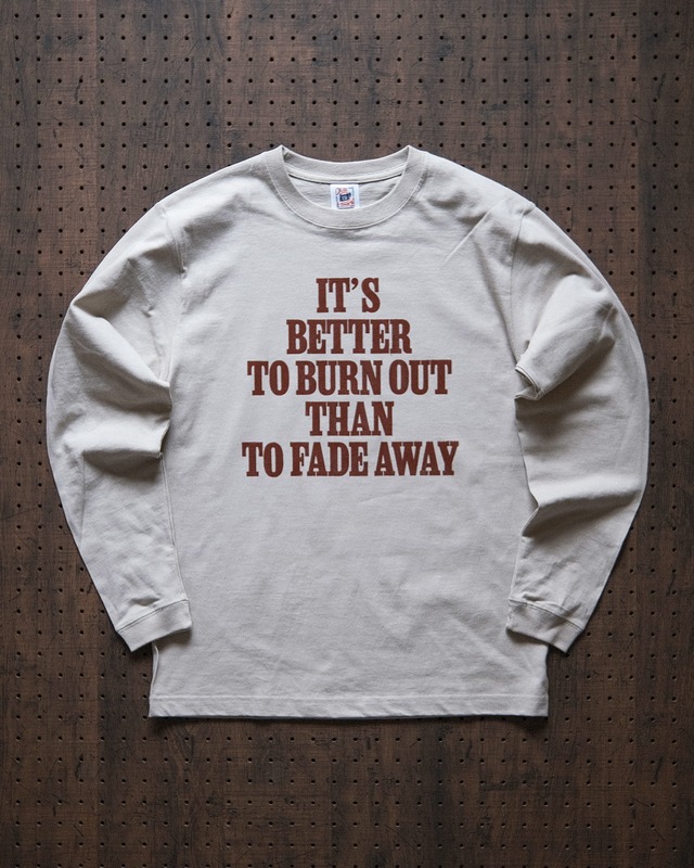 "it's better to burn out than to fade away" long sleeve tee in stone（受注生産）