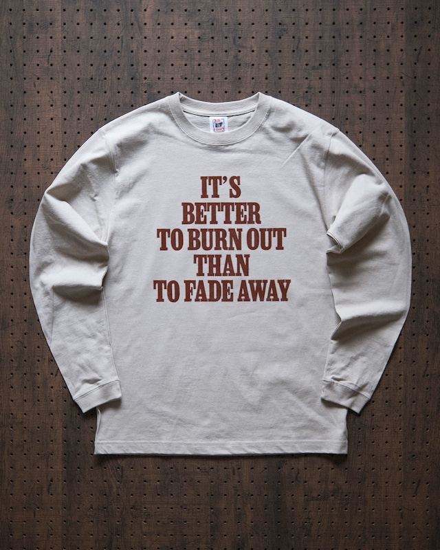 "it's better to burn out than to fade away" long sleeve tee in stone（受注生産）
