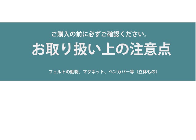 【お取り扱い上の注意点】（フェルト動物、マグネット、しおり、ペンカバー）