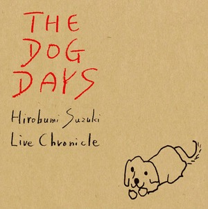 『THE DOG DAYS -Hirobumi Suzuki Live Chronicle 1987/2007-』/ 鈴木博文