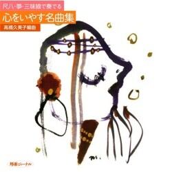 CD】尺八・箏・三味線で奏でる 心をいやす名曲集／編曲：高橋久美子