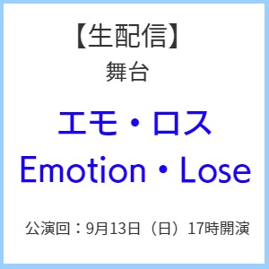 【生配信】舞台「エモ・ロス　Emotion・Lose」9月13日（日）17時開演【※ご購入後のキャンセルは承れません。必ず内容をお確かめの上、ご購入ください。】