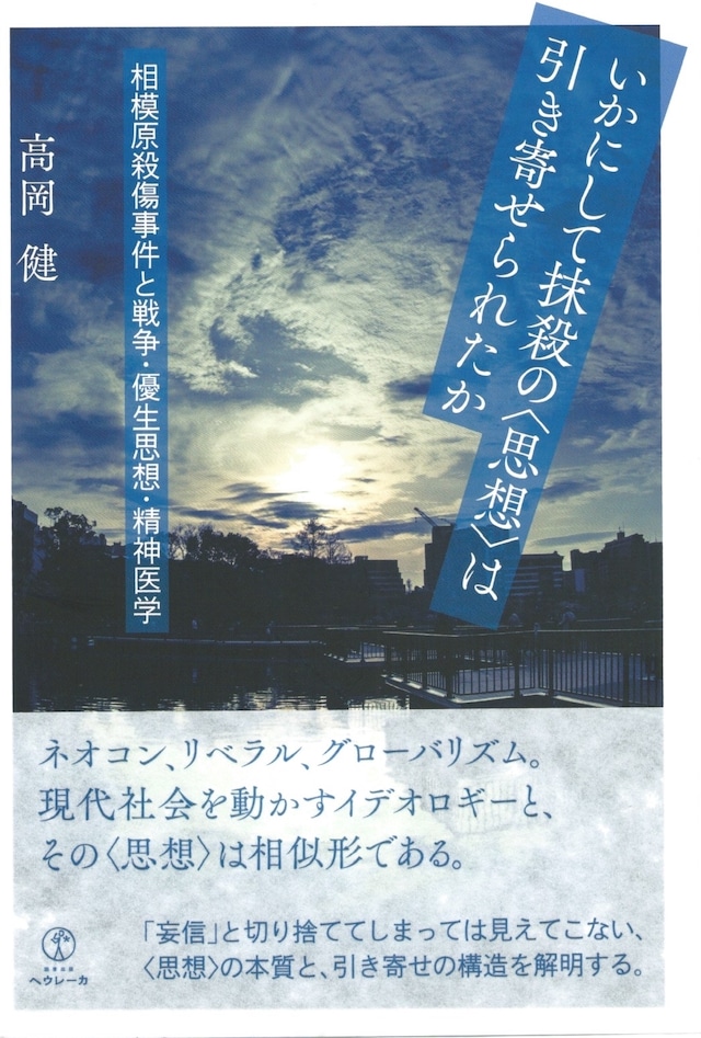 いかにして抹殺の〈思想〉は引き寄せられたか 相模原殺傷事件と戦争・優生思想・精神医学