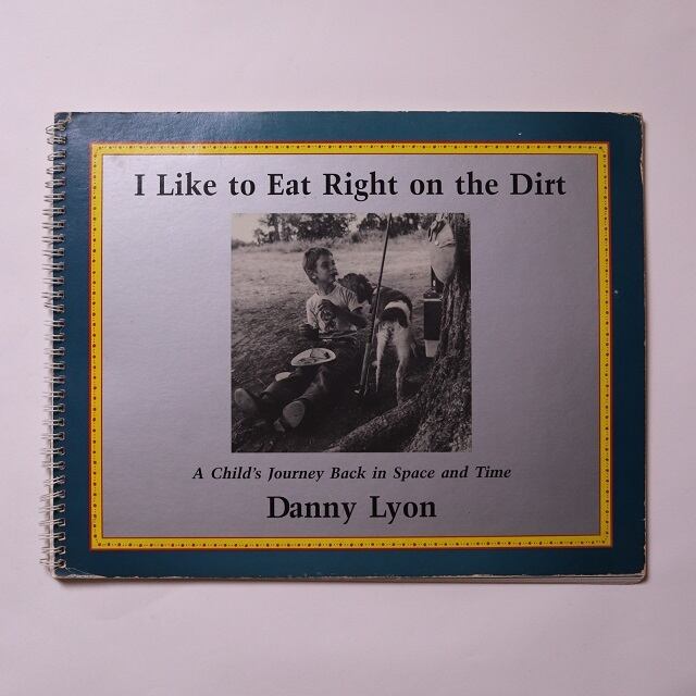 I Like to Eat Right on the Dirt: A Child's Journey Back in Space and Time / Danny Lyon