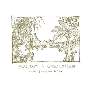 SLUGGER MACHINE / PEACE OUT!「we die if we do not do “DIG”」