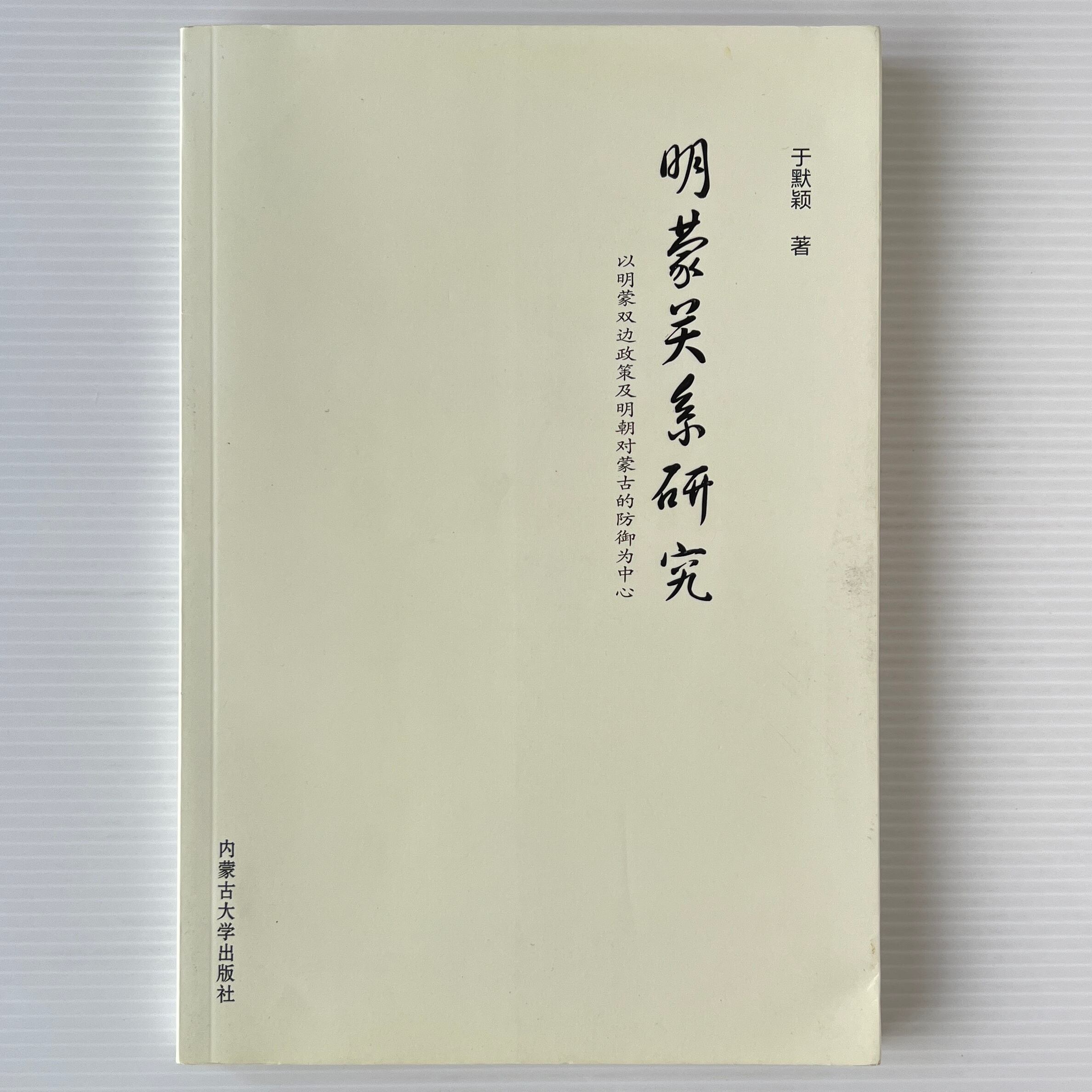 明蒙関係研究:以明蒙双辺政策及明朝対蒙古的防御為中心 / 於黙頴 著 / 内蒙古大学出版社