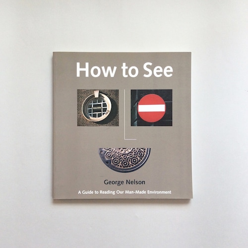 How to See : A Guide to Reading Our Man-Made Environment / George Nelson