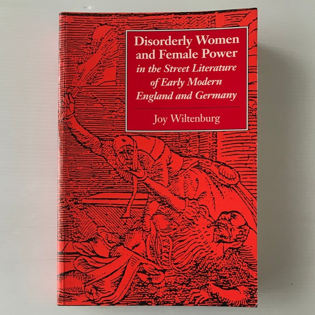 Disorderly women and female power in the street literature of early modern England and Germany ＜Feminist issues＞  Joy Wiltenburg  University Press of Virginia