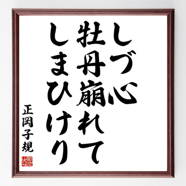 書道色紙 正岡子規の俳句 短歌 しづ心 牡丹崩れて しまひけり 額付き 受注後直筆品 Z 名言 座右の銘を直筆販売 千言堂