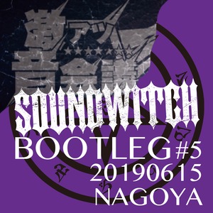 【SOUNDWITCH】BOOTLEG #5 Nagoya