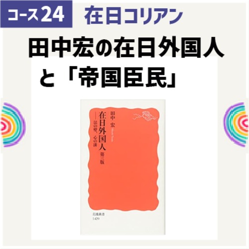 [コース24第6回]「帝国臣民」と「在日外国人」そして日本のあり方 　対談：田中宏　X　内海愛子