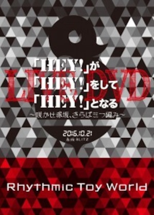 Rhythmic Toy World / 【初回盤】「HEY!」が「HEY!」をして「HEY!」となるLIVE DVD ～咲かせ赤坂、さらば三つ編み～