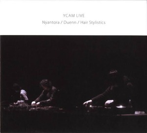 『YCAM LIVE Nyantora / Duenn / Hair Stylistics』(CD)
