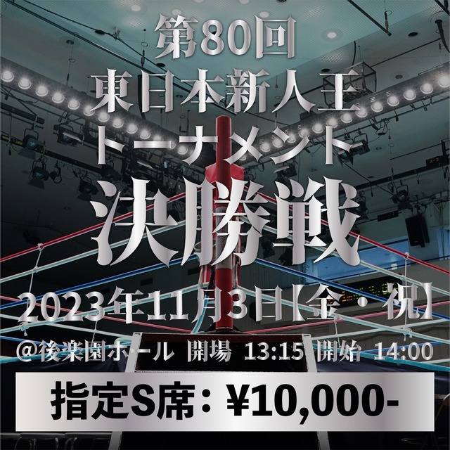2023年11月3日（金）第80回 東日本新人王トーナメント決勝戦：指定S席 ¥ 10,000-