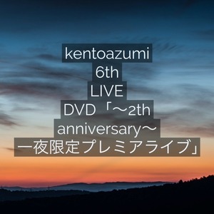 kentoazumi 6th LIVE DVD「～2nd anniversary～ 一夜限定プレミアライブ」
