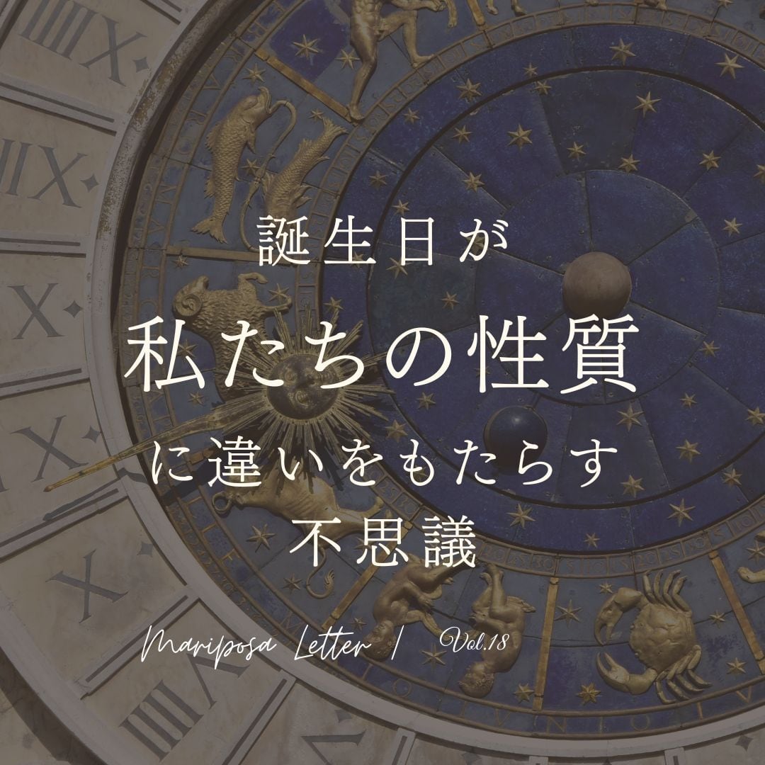 MARIPOSA Letter vol.18「誕生日が私たちの性質に違いをもたらす不思議」
