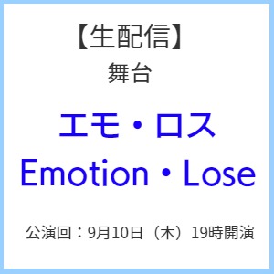 【生配信】舞台「エモ・ロス　Emotion・Lose」9月10日（木）19時開演【※ご購入後のキャンセルは承れません。必ず内容をお確かめの上、ご購入ください。】