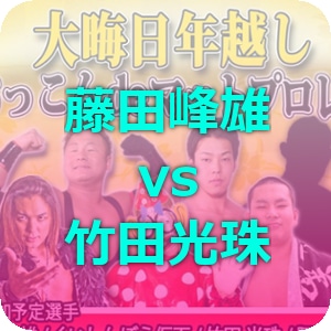 ▼ 年越し #1藤田峰雄vs竹田光珠