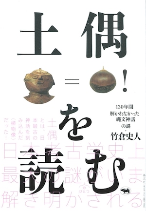 土偶を読む――130年間解かれなかった縄文神話の謎