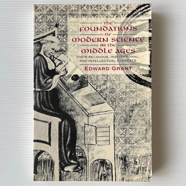 The Foundations of Modern Science in the Middle Ages: Their Religious, Institutional, and Intellectual Contexts 中世における科学の基礎づけ : その宗教的, 制度的, 知的背景 / Edward Grant エドワード・グラント