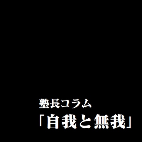 塾長コラム「自我と無我」