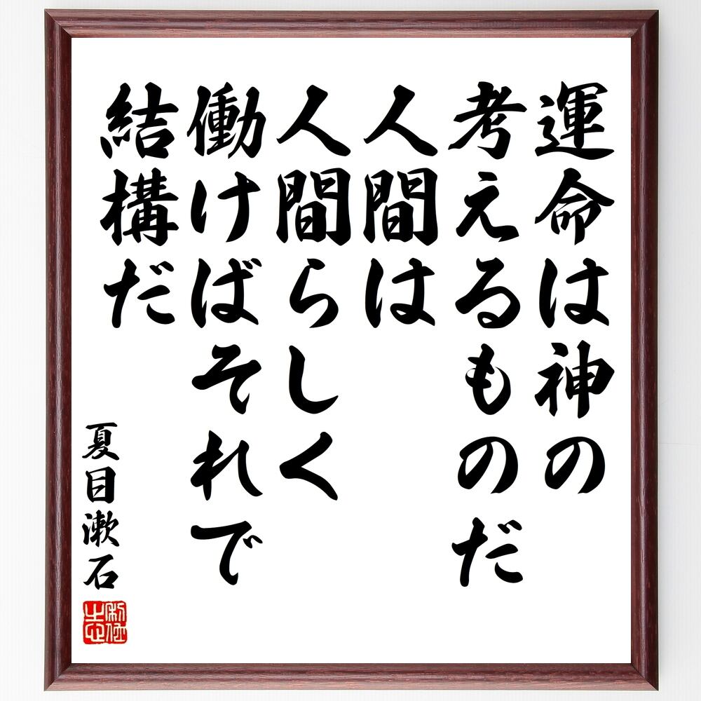 書道色紙 夏目漱石の名言 運命は神の考えるものだ 人間は人間らしく働けばそれで結構だ 額付き 受注後直筆品 Y3372 名言 座右の銘を直筆販売 千言堂 書道色紙 夏目漱石の名言 運命は神の考えるものだ 人間は人間らしく働けばそれで結構だ 額付き 受注後直筆品 Y3372 名言 座右の銘を直筆販売 千言堂