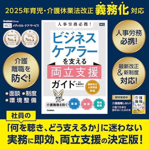 ＜学研グループ＞認知症高齢者対応グループホーム運営居室数日本一のメディカル･ケア･サービスが本気で考えた書籍 介護休暇 時短勤務 フレックス 面談 介護支援プラン 職場 制度 法律 送料無料 人事 労務 必携! ビジネスケアラー を支える両立支援ガイド 介護 離職 を防ぐ 面談 ･制度･ 環境整備 防止 対策 仕事と介護 両立支援 ガイド 人事 労務 総務 経営 企業 管理職 育児介護休業法 改正 2025年 雇用環境 研修 相談窓口 介護休業