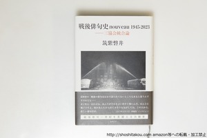戦後俳句史　nouveau1945-2023　三協会統合論　/　筑紫磐井　　[39756][並]