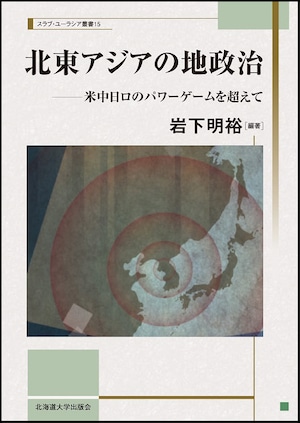 北東アジアの地政治 ― 米中日ロのパワーゲームを超えて（スラブ・ユーラシア叢書15）