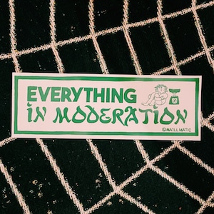 CAN'T DO ANYTHING IN MODERATION !!!” BUMPER STICKER