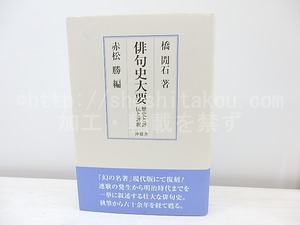 俳句史大要　歴史と評伝と評釈　/　橋間石　赤松勝編　[31059]