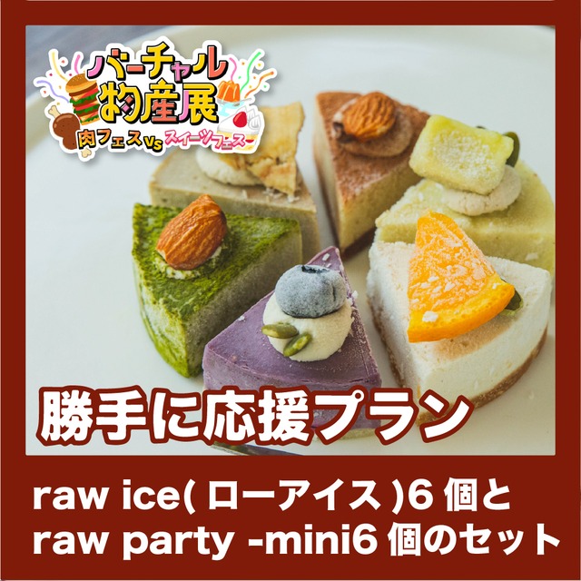 【勝手に応援プラン】raw ice(ローアイス)6個とraw party -mini6個のセット（肉vsスイーツ【夜】）