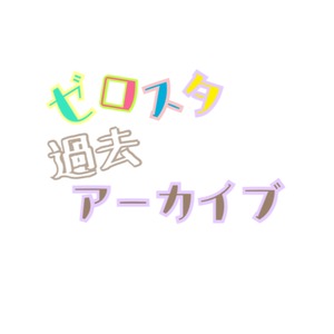 【アーカイブ】ゼロスタ①〜11　1部ごと