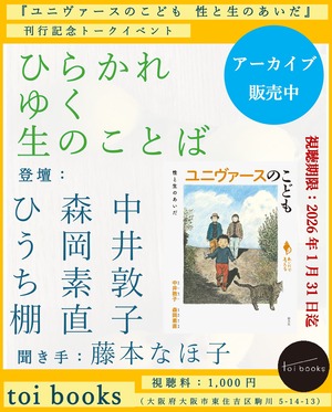 【EVENT ARCHIVE】『ユニヴァースのこども 性と生のあいだ』刊行記念トークイベント 「ひらかれゆく生のことば」