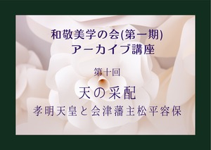 和敬美学の会（第一期）　第十回アーカイブ講座受講（ビジター様） 天の采配〜孝明天皇と会津藩主・松平容保