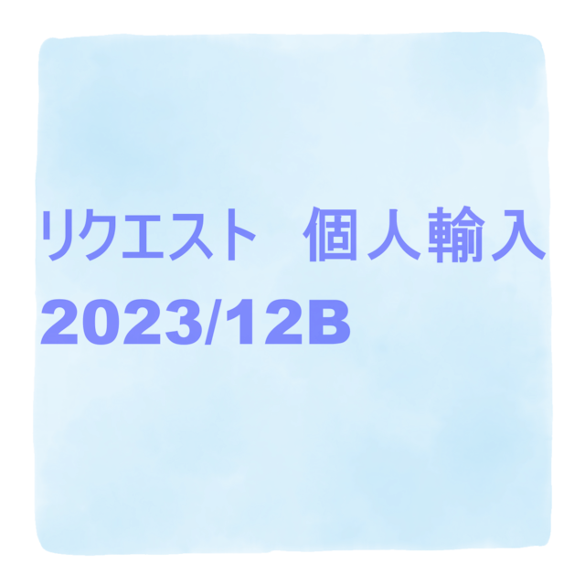 リクエスト個人輸入　2023/12B