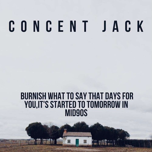 Concent Jack　”Burnish what to say that days for you,It's started to tomorrow in mid90s”