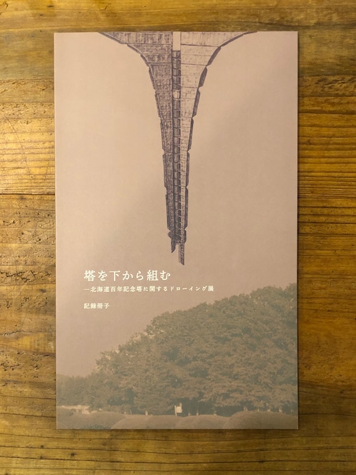 【ZINE／図録】塔を下から組むー北海道百年記念塔に関するドローイング展　記録冊子（付録付）ー佐藤拓実TakumiSatoほか