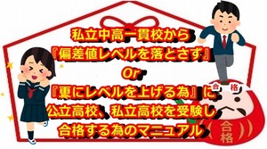 私立中高一貫校から 『偏差値レベルを落とさず』 Or 『更にレベルを上げる為』に 公立高校、私立高校を受験し 合格する為のマニュアル