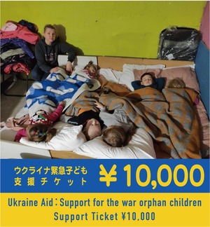 ウクライナ緊急こども支援チケット ¥10,000  / Ukraine Aid：Support for the war orphan children  Support Ticket ¥10,000