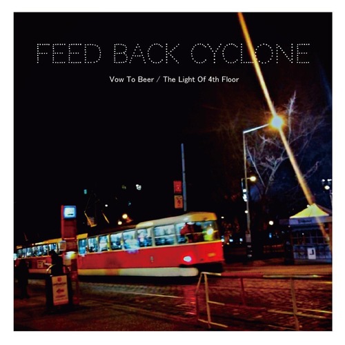 FEED BACK CYCLONE / 「Vow To Beer/The Light Of 4th Floor」