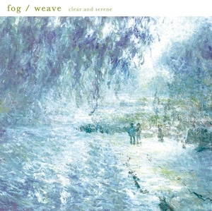 fog / weave「clear and serene」