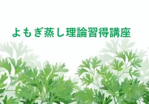 NEW！セットでお得な「よもぎ蒸し理論習得＆経営講座」