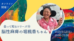 【録画視聴チケット】2020/9/12 会って知るシリーズ⑮ 脳性麻痺の堀楓香ちゃん