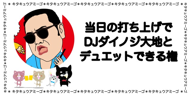 『キタキュウアミーゴ』当日の打ち上げでDJダイノジ大地とデュエットできる権