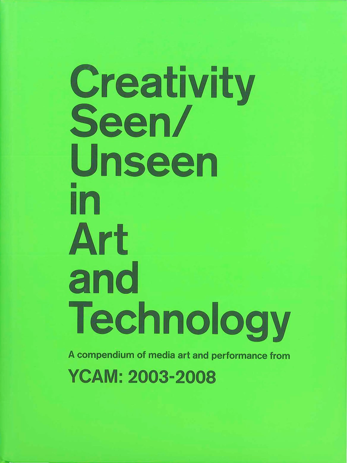 Art　media　Creativity　of　art　Seen/Unseen　2003-2008　in　YCAM:　and　iT　Technology　A　compendium　performance　from　ART