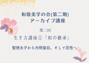 和敬美学の会「第二期」　第２回アーカイブ講座受講（ビジター様）　生き方講座① 「和」の継承～聖徳太子から光明皇后、そして忍性へ