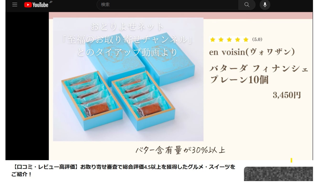 おとりよせネット「至福のお取り寄せチャンネル」とのタイアップ動画です。
当店の人気商品「バターダフィナンシェ」が紹介されています。