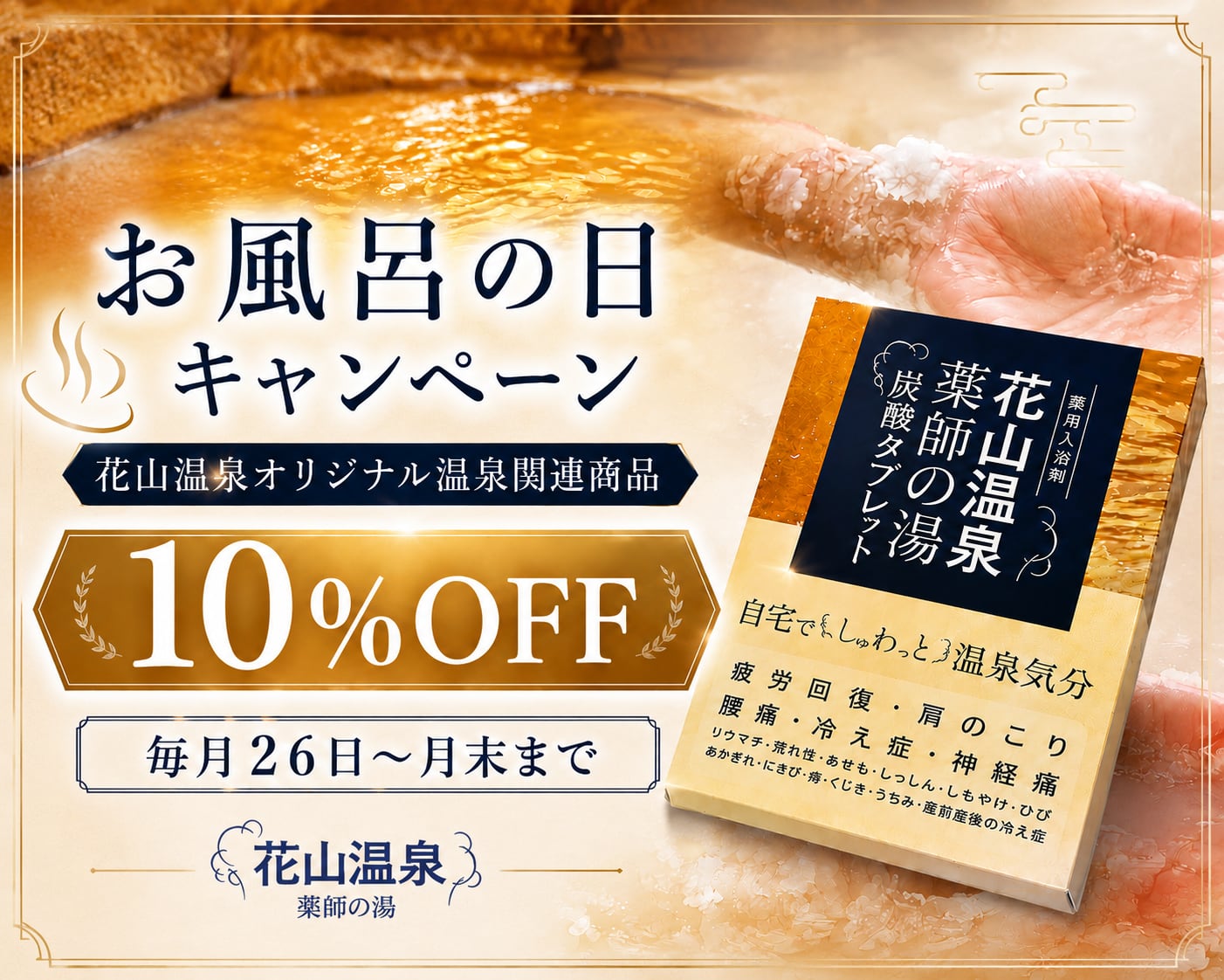 毎月26日から月末まで、花山温泉オリジナルの温泉関連商品が10％OFF。ご自宅で薬師の湯の温泉気分を楽しめる、お得なお風呂の日キャンペーンです。