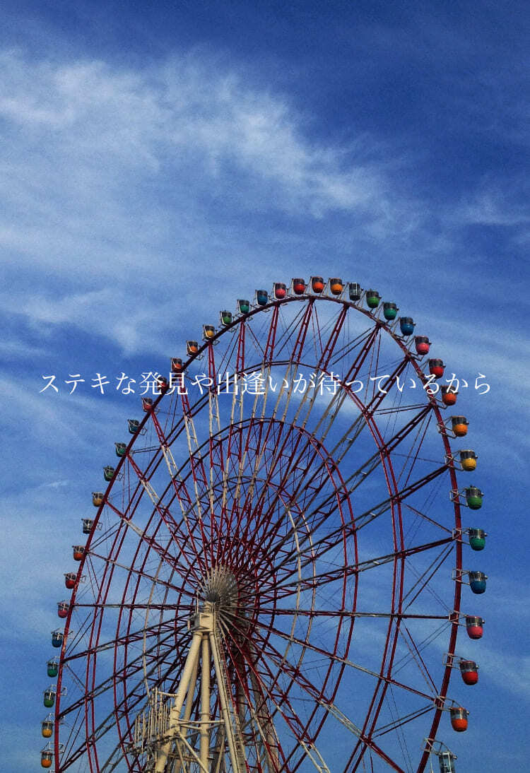 ステキな発見や出逢いが待っているから